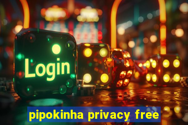 pipokinha privacy free